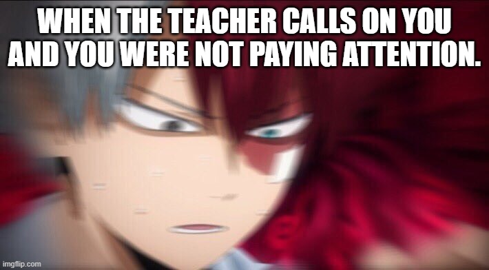 lol | WHEN THE TEACHER CALLS ON YOU AND YOU WERE NOT PAYING ATTENTION. | image tagged in todoroki thinking | made w/ Imgflip meme maker