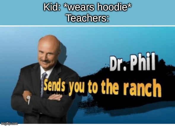Every time | Kid: *wears hoodie*
Teachers: | image tagged in dr phil sends you to the ranch | made w/ Imgflip meme maker