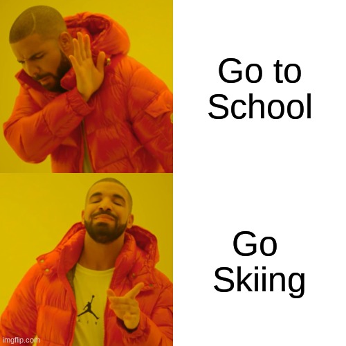 Drake Hotline Bling Meme | Go to
School; Go 
Skiing | image tagged in memes,drake hotline bling | made w/ Imgflip meme maker