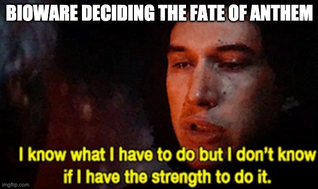Let the past die, BioWare | BIOWARE DECIDING THE FATE OF ANTHEM | image tagged in i know what i have to do but i don t know if i have the strength | made w/ Imgflip meme maker