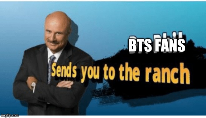 Dr.phil sends you to the ranch | BTS FANS | image tagged in dr phil sends you to the ranch | made w/ Imgflip meme maker