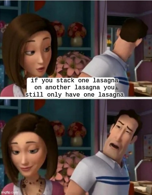 Flawed Logic (blank) | if you stack one lasagna on another lasagna you still only have one lasagna | image tagged in flawed logic blank | made w/ Imgflip meme maker