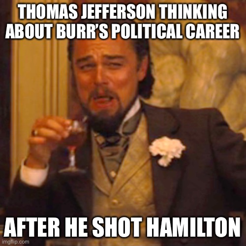 LOL | THOMAS JEFFERSON THINKING ABOUT BURR’S POLITICAL CAREER; AFTER HE SHOT HAMILTON | image tagged in memes,laughing leo,funny,thomas jefferson,hamilton,musicals | made w/ Imgflip meme maker