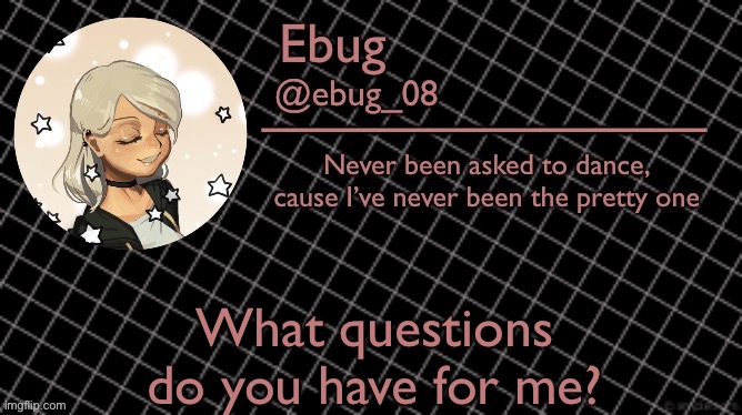 Bored :/ | What questions do you have for me? | image tagged in ebug 6 | made w/ Imgflip meme maker