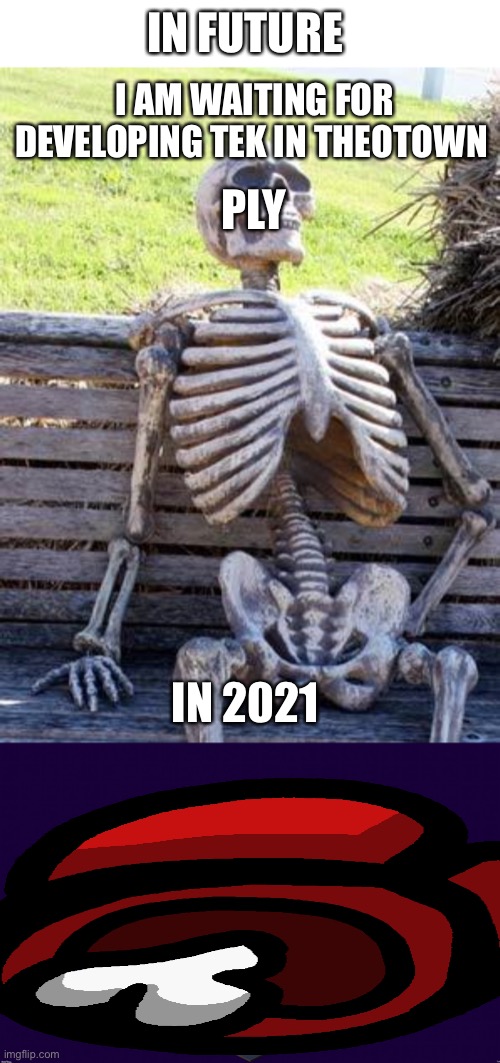 WAITING FOR DEVELOPING TEK IN THEOTOWN | IN FUTURE; I AM WAITING FOR DEVELOPING TEK IN THEOTOWN; PLY; IN 2021 | image tagged in memes,waiting skeleton,waiting,gaming,future,2021 | made w/ Imgflip meme maker