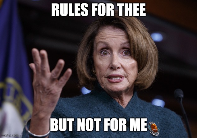 Good old Nancy Pelosi | RULES FOR THEE BUT NOT FOR ME | image tagged in good old nancy pelosi | made w/ Imgflip meme maker