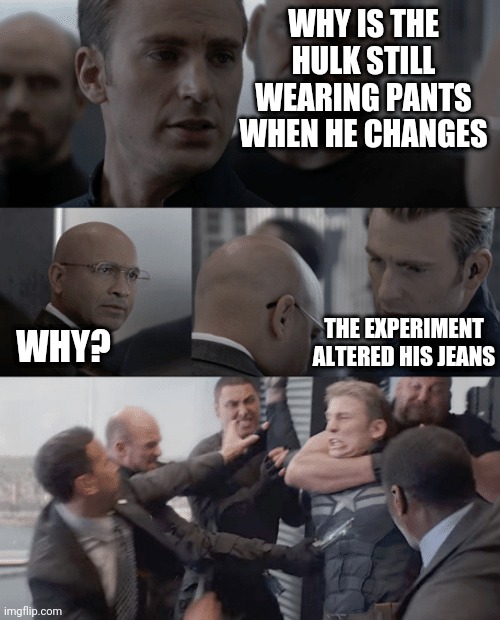 Captain america elevator | WHY IS THE HULK STILL WEARING PANTS WHEN HE CHANGES; THE EXPERIMENT ALTERED HIS JEANS; WHY? | image tagged in captain america elevator | made w/ Imgflip meme maker