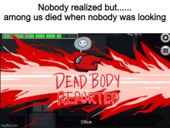Among us is dead | Nobody realized but...... among us died when nobody was looking | image tagged in dead body reported,among us | made w/ Imgflip meme maker
