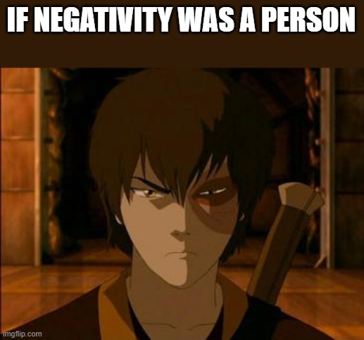 IF NEGATIVITY WAS A PERSON | image tagged in zuko | made w/ Imgflip meme maker