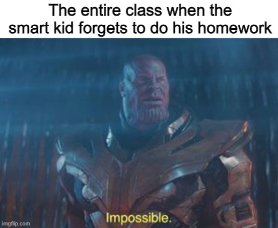 How did this happen? | The entire class when the smart kid forgets to do his homework | image tagged in memes,thanos impossible,school,funny,stop reading the tags,homework | made w/ Imgflip meme maker