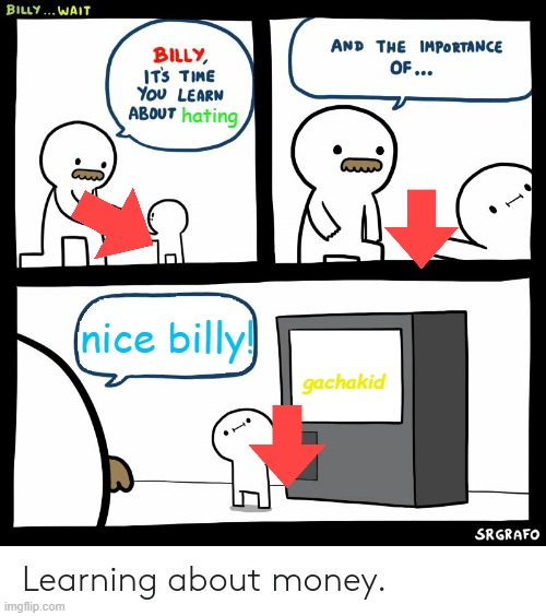 If I were billy..... | hating; nice billy! gachakid | image tagged in billy learning about money | made w/ Imgflip meme maker