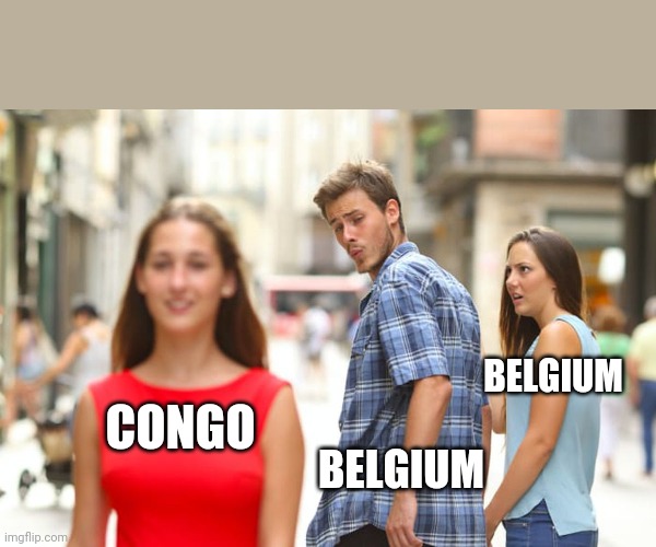 Distracted Boyfriend |  BELGIUM; CONGO; BELGIUM | image tagged in memes,distracted boyfriend | made w/ Imgflip meme maker