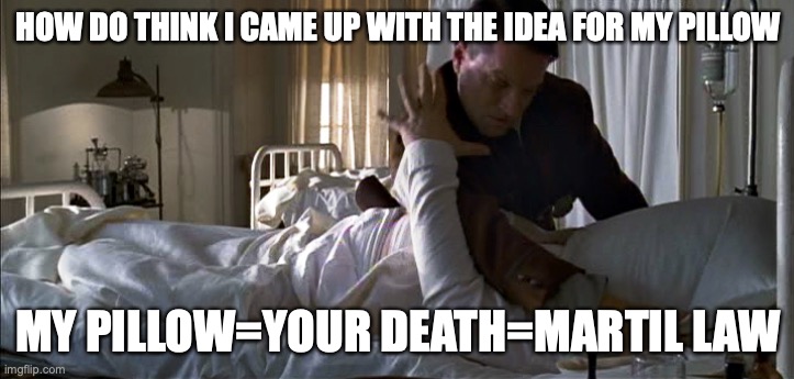 My Pillow Guy | HOW DO THINK I CAME UP WITH THE IDEA FOR MY PILLOW; MY PILLOW=YOUR DEATH=MARTIL LAW | image tagged in my pillow guy | made w/ Imgflip meme maker