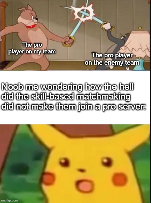 Tom and spike fighting and surprised pikachu. | The pro player on my team; The pro player on the enemy team; Noob me wondering how the hell did the skill-based matchmaking did not make them join a pro server: | image tagged in tom and spike fighting,surprised pikachu,video games,gaming | made w/ Imgflip meme maker