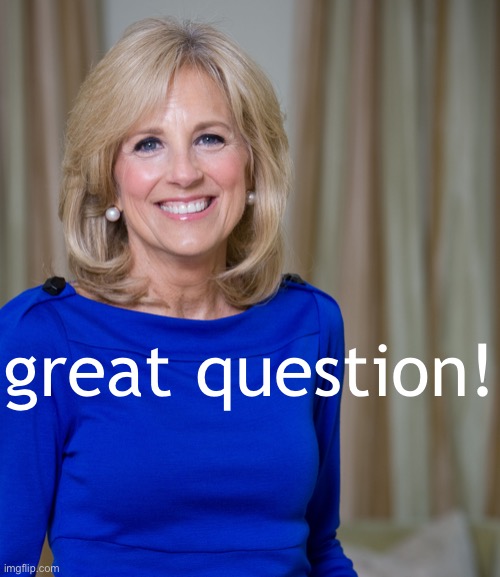 dr jill biden joes wife | great question! | image tagged in dr jill biden joes wife | made w/ Imgflip meme maker