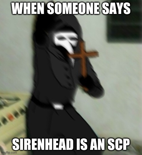 Bois im not wrong am i? | WHEN SOMEONE SAYS; SIRENHEAD IS AN SCP | image tagged in scp 049 with cross | made w/ Imgflip meme maker