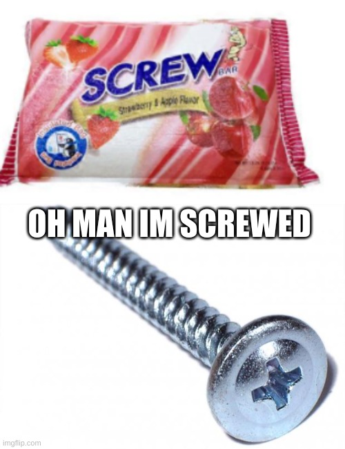 SCREWED | OH MAN IM SCREWED | image tagged in screw,ice cream | made w/ Imgflip meme maker