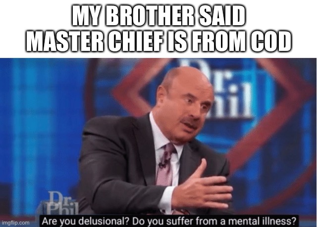Are you delusional | MY BROTHER SAID MASTER CHIEF IS FROM COD | image tagged in are you delusional | made w/ Imgflip meme maker