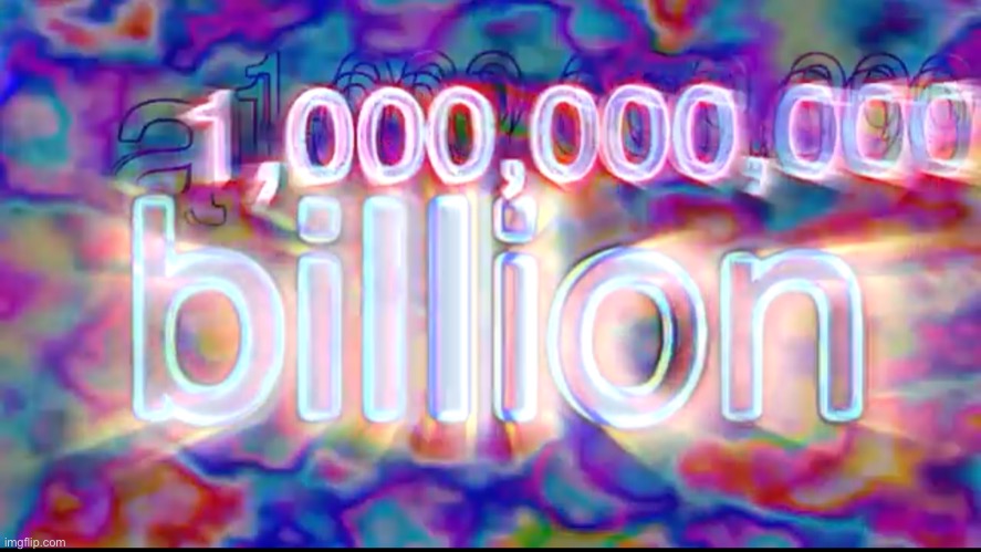 a BILLION | image tagged in a billion | made w/ Imgflip meme maker