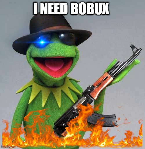 kermit wants robux | I NEED BOBUX | image tagged in kermit wants robux | made w/ Imgflip meme maker