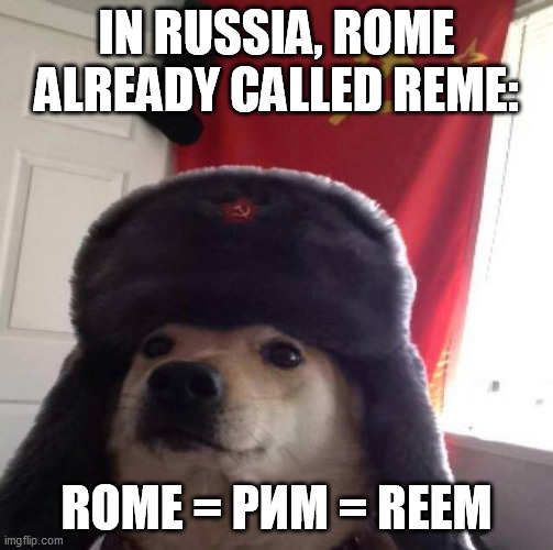Russian Doge | IN RUSSIA, ROME ALREADY CALLED REME: ROME = РИМ = REEM | image tagged in russian doge | made w/ Imgflip meme maker