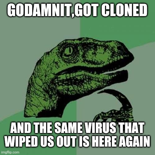 Philosoraptor | GODAMNIT,GOT CLONED; AND THE SAME VIRUS THAT WIPED US OUT IS HERE AGAIN | image tagged in memes,philosoraptor | made w/ Imgflip meme maker