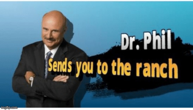Dr.phil sends you to the ranch | image tagged in dr phil sends you to the ranch | made w/ Imgflip meme maker