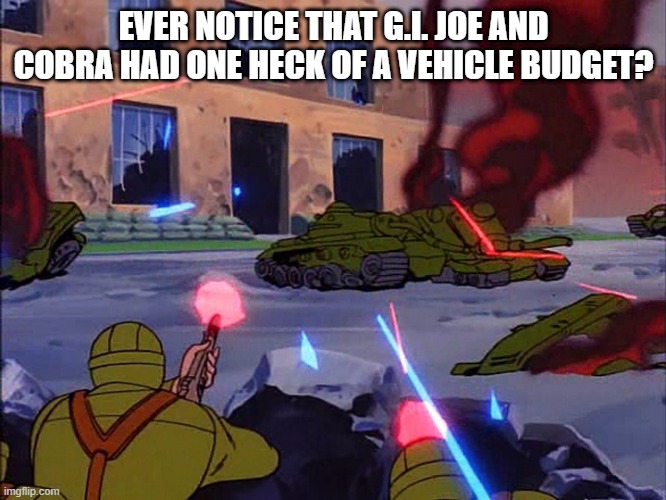 $$$ to Blow Up | EVER NOTICE THAT G.I. JOE AND COBRA HAD ONE HECK OF A VEHICLE BUDGET? | image tagged in classic cartoons | made w/ Imgflip meme maker