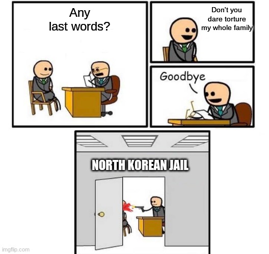 Escaping a North Korean prison in a nutshell | Don't you dare torture my whole family; Any last words? NORTH KOREAN JAIL | image tagged in memes,goodbye,north korea,jail,execution,funny memes | made w/ Imgflip meme maker