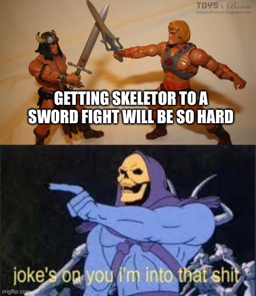 Sword Fight | GETTING SKELETOR TO A SWORD FIGHT WILL BE SO HARD | image tagged in conan vs he-man,jokes on you im into that shit | made w/ Imgflip meme maker