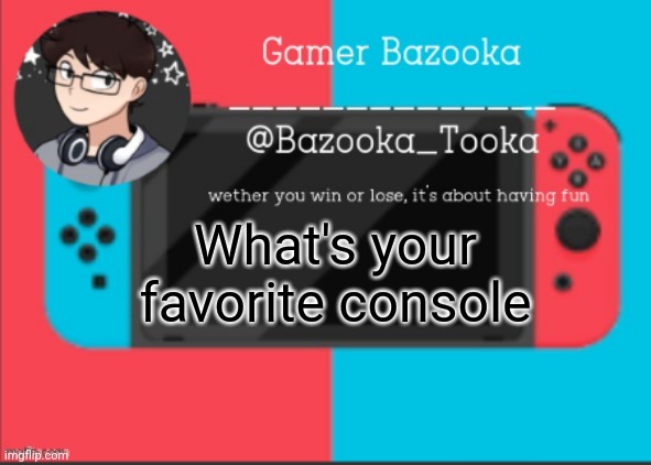 Nintendo switch | What's your favorite console | image tagged in bazooka's gamer template | made w/ Imgflip meme maker