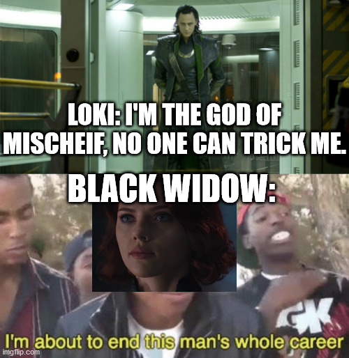 Natasha: You're a monster. Loki: Oh no. You brought the monster. | LOKI: I'M THE GOD OF MISCHEIF, NO ONE CAN TRICK ME. BLACK WIDOW: | image tagged in i m about to end this man s whole career,avengers,black widow,loki | made w/ Imgflip meme maker