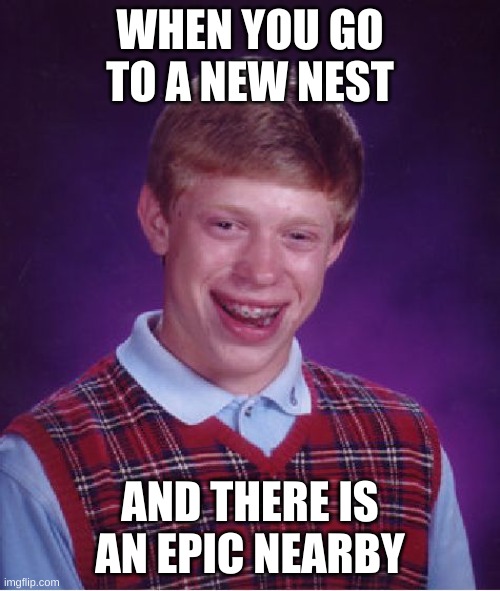 only spore players will get this | WHEN YOU GO TO A NEW NEST; AND THERE IS AN EPIC NEARBY | image tagged in memes,bad luck brian | made w/ Imgflip meme maker