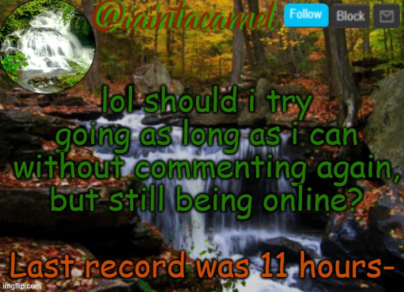 imagine not answering memechats like "hola" and "answer" | lol should i try going as long as i can without commenting again, but still being online? Last record was 11 hours- | image tagged in iaintacamel | made w/ Imgflip meme maker