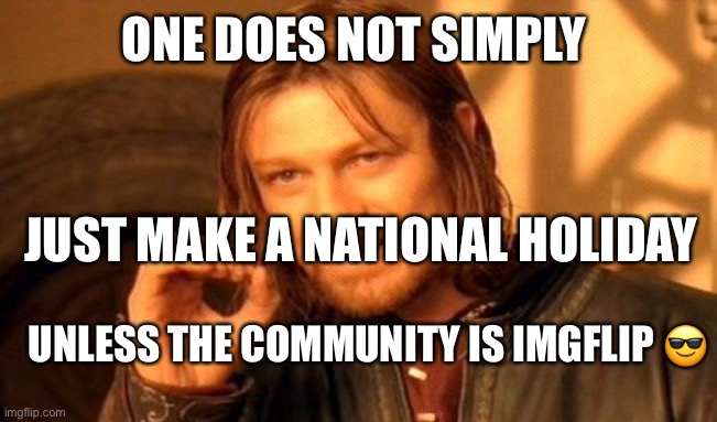 One Does Not Simply Meme | ONE DOES NOT SIMPLY; JUST MAKE A NATIONAL HOLIDAY; UNLESS THE COMMUNITY IS IMGFLIP 😎 | image tagged in memes,one does not simply | made w/ Imgflip meme maker