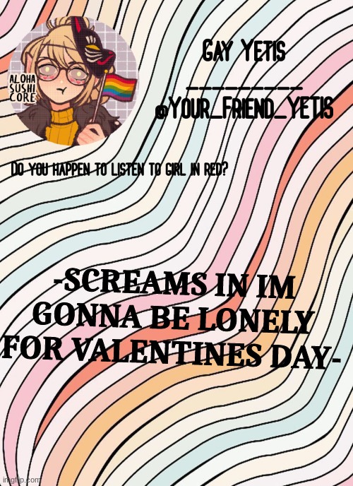 REEEEEEEEEEEEEEEEE | -SCREAMS IN IM GONNA BE LONELY FOR VALENTINES DAY- | image tagged in gay yetis | made w/ Imgflip meme maker