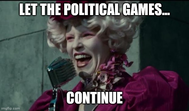 Happy Hunger Games | LET THE POLITICAL GAMES... CONTINUE | image tagged in happy hunger games | made w/ Imgflip meme maker