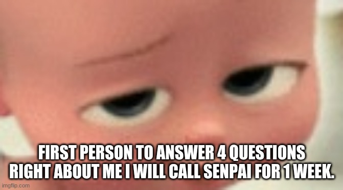 boss baby smug | FIRST PERSON TO ANSWER 4 QUESTIONS RIGHT ABOUT ME I WILL CALL SENPAI FOR 1 WEEK. | image tagged in boss baby smug | made w/ Imgflip meme maker