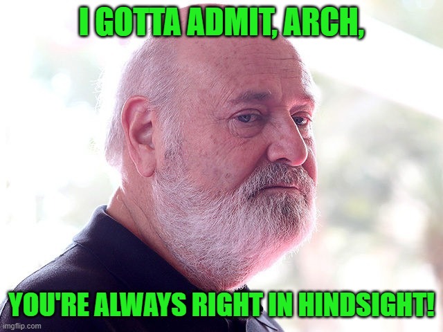 Rob Reiner | I GOTTA ADMIT, ARCH, YOU'RE ALWAYS RIGHT IN HINDSIGHT! | image tagged in rob reiner | made w/ Imgflip meme maker