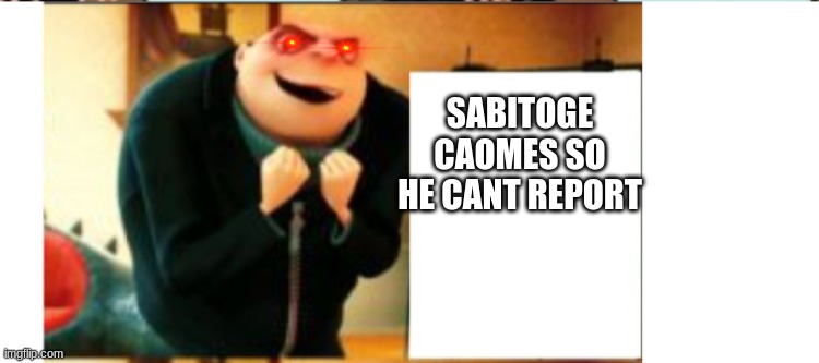 last plan | SABITOGE CAOMES SO HE CANT REPORT | image tagged in last plan | made w/ Imgflip meme maker