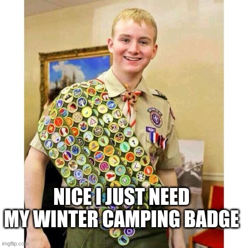 Boy Scout | NICE I JUST NEED MY WINTER CAMPING BADGE | image tagged in boy scout | made w/ Imgflip meme maker