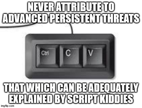 Copy paste meme | NEVER ATTRIBUTE TO ADVANCED PERSISTENT THREATS; THAT WHICH CAN BE ADEQUATELY EXPLAINED BY SCRIPT KIDDIES | image tagged in copy paste meme | made w/ Imgflip meme maker