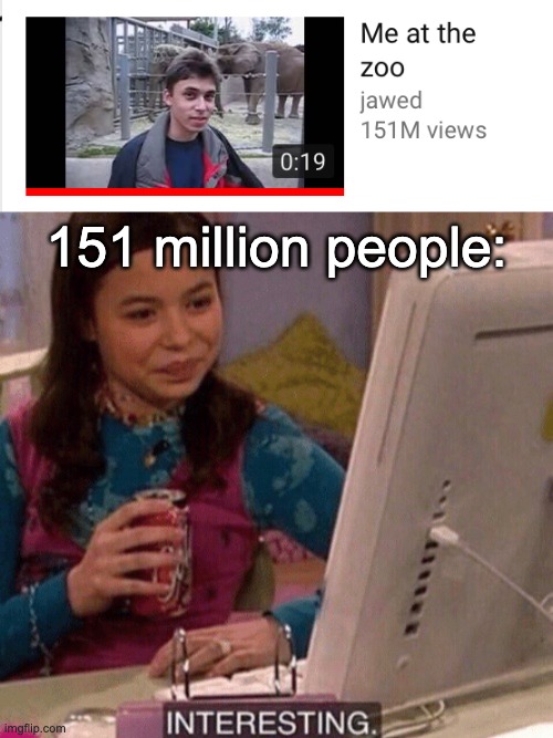 what | 151 million people: | image tagged in icarly interesting,youtube | made w/ Imgflip meme maker