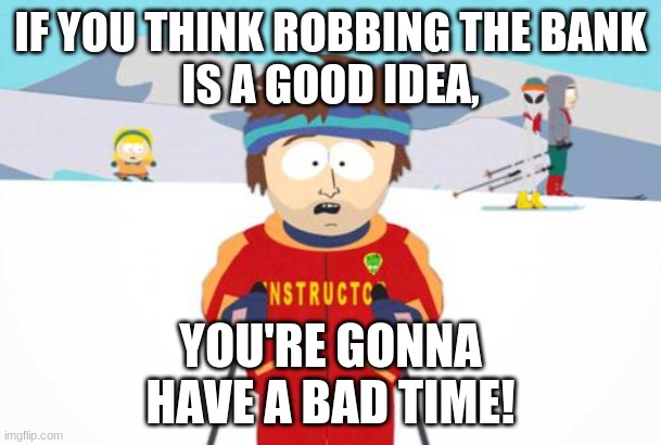 If You Think | IF YOU THINK ROBBING THE BANK
IS A GOOD IDEA, YOU'RE GONNA
HAVE A BAD TIME! | image tagged in south park ski instructor | made w/ Imgflip meme maker