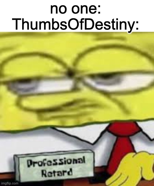 its true | no one:
ThumbsOfDestiny: | image tagged in blank white template,reddit,r/banvideogames | made w/ Imgflip meme maker