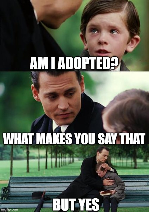 Am I Adoptid? | AM I ADOPTED? WHAT MAKES YOU SAY THAT; BUT YES | image tagged in memes,finding neverland | made w/ Imgflip meme maker
