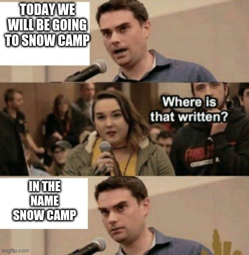 Ben Shapiro Boy Scouts Owned | TODAY WE WILL BE GOING TO SNOW CAMP; IN THE NAME SNOW CAMP | image tagged in ben shapiro boy scouts owned | made w/ Imgflip meme maker