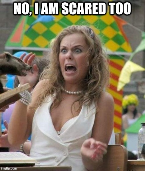 NO, I AM SCARED TOO | made w/ Imgflip meme maker