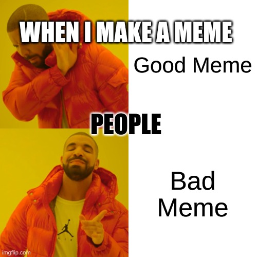 Drake Hotline Bling Meme | WHEN I MAKE A MEME; Good Meme; PEOPLE; Bad Meme | image tagged in memes,drake hotline bling | made w/ Imgflip meme maker