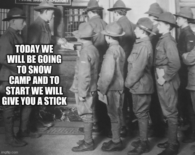 BOY SCOUTS 100 YEARS AGO | TODAY WE WILL BE GOING TO SNOW CAMP AND TO START WE WILL GIVE YOU A STICK | image tagged in boy scouts 100 years ago | made w/ Imgflip meme maker